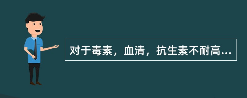 对于毒素，血清，抗生素不耐高温灭菌的制物制品应采用的灭菌方法是（）.