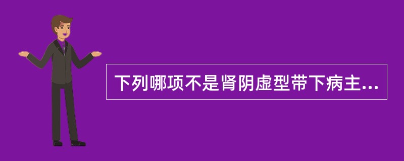 下列哪项不是肾阴虚型带下病主症（）