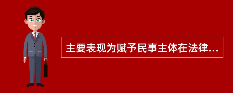 主要表现为赋予民事主体在法律规定的范围内广泛的行为自由的是（）。