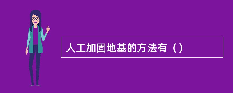 人工加固地基的方法有（）