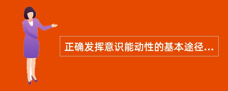 正确发挥意识能动性的基本途径是（）