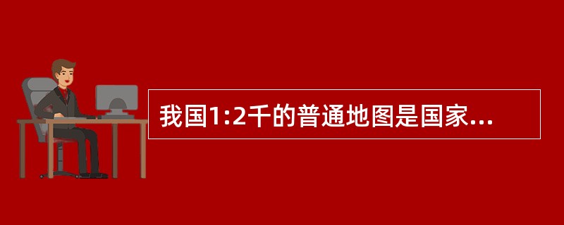 我国1:2千的普通地图是国家基本比例尺地图。