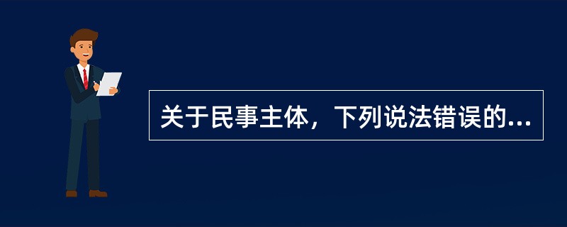 关于民事主体，下列说法错误的是（）。