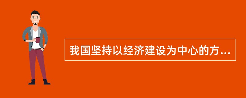 我国坚持以经济建设为中心的方针的哲学基础是（）