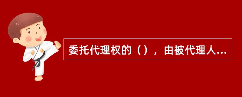 委托代理权的（），由被代理人根据自身的需要，在授权时确定。