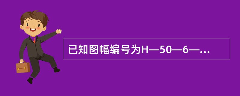 已知图幅编号为H—50—6—A，求其经纬度。（1）根据图号判断该图的比例尺（1：