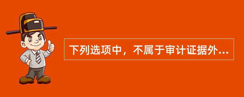 下列选项中，不属于审计证据外形特征的是（）。