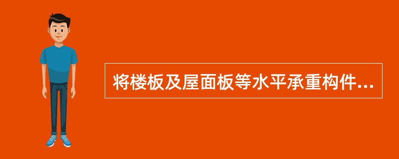 将楼板及屋面板等水平承重构件搁置在横墙上称为（）。