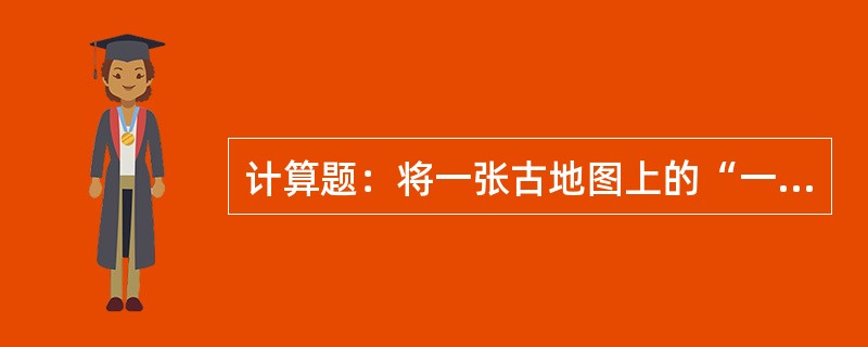 计算题：将一张古地图上的“一尺折百里”用公制表示其数学式、说明式和直线式。