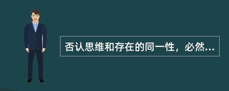 否认思维和存在的同一性，必然导致（）。