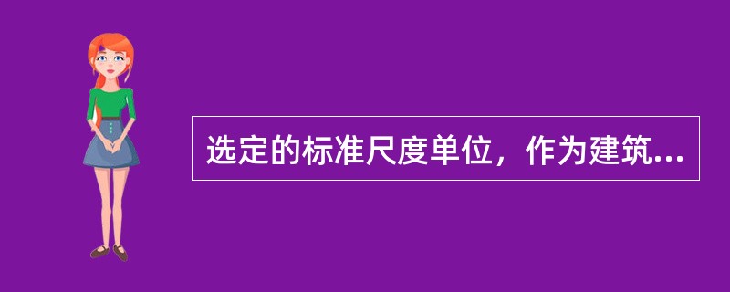 选定的标准尺度单位，作为建筑空间、建筑构配件、建筑制品以及有关设备尺寸相互协调中