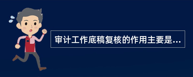 审计工作底稿复核的作用主要是（）。