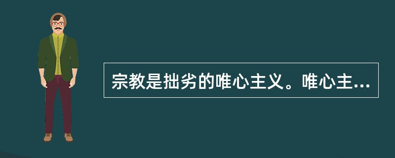 宗教是拙劣的唯心主义。唯心主义是精致狡猾的宗教。