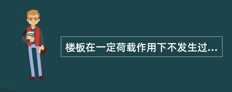 楼板在一定荷载作用下不发生过大变形，保证正常使用的要求称为（）。