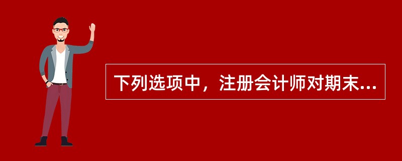 下列选项中，注册会计师对期末账户余额运用的认定不包括（）。