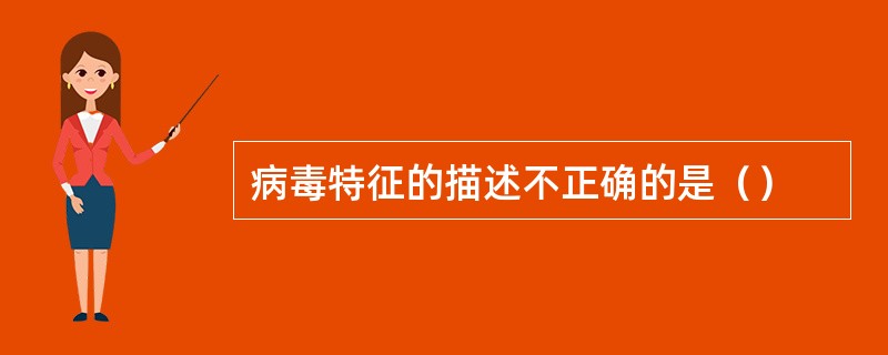 病毒特征的描述不正确的是（）