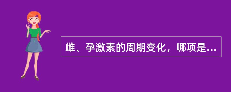 雌、孕激素的周期变化，哪项是正确的（）