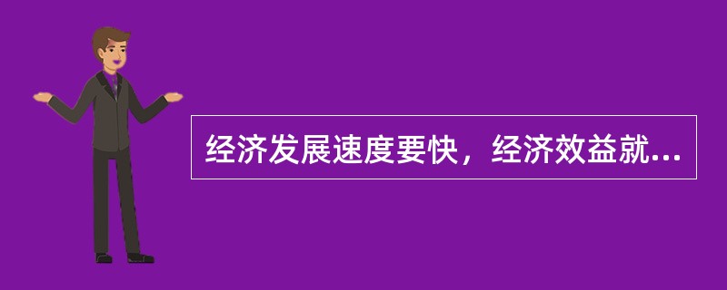 经济发展速度要快，经济效益就不能要求过高