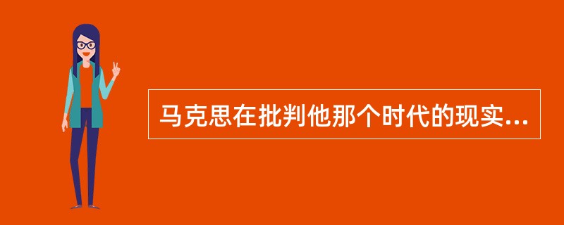 马克思在批判他那个时代的现实时指出：“对现代国家制度的真正哲学批判，不仅要揭露这