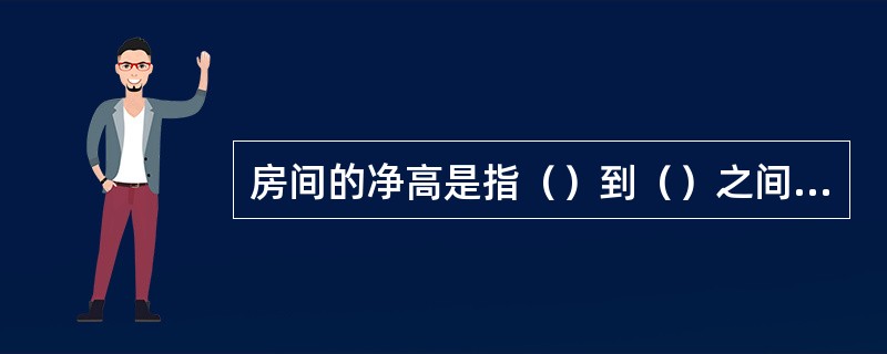 房间的净高是指（）到（）之间的垂直距离。