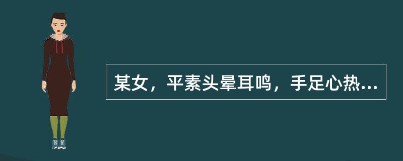 某女，平素头晕耳鸣，手足心热，两颧潮红，潮热咳嗽，咽干口渴，经期衄血，色黯红，舌