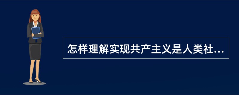 怎样理解实现共产主义是人类社会从必然王国自由王国的飞跃？