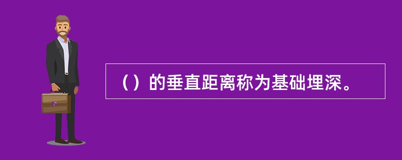 （）的垂直距离称为基础埋深。