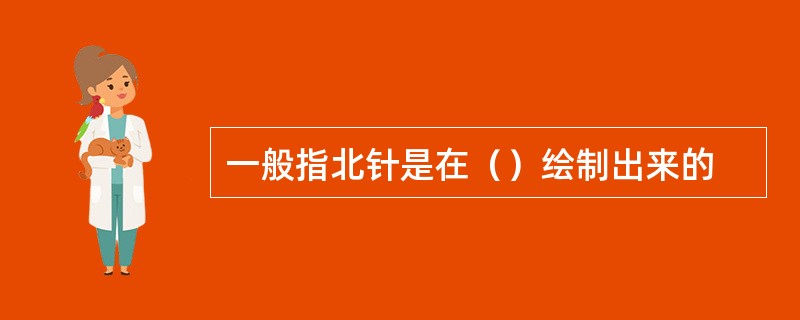 一般指北针是在（）绘制出来的