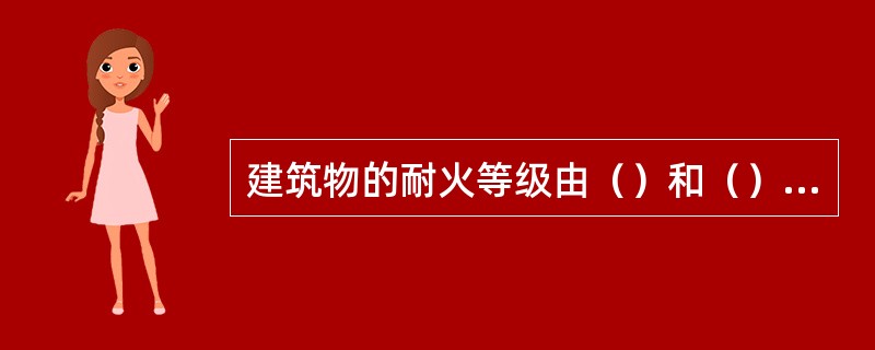 建筑物的耐火等级由（）和（）确定，建筑物的耐火等级一般分为（）级。
