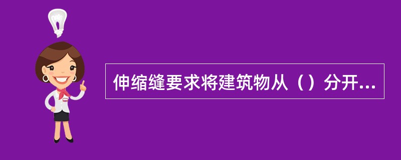 伸缩缝要求将建筑物从（）分开；沉降缝要求建筑物从（）分开。当既设伸缩缝又设防震缝