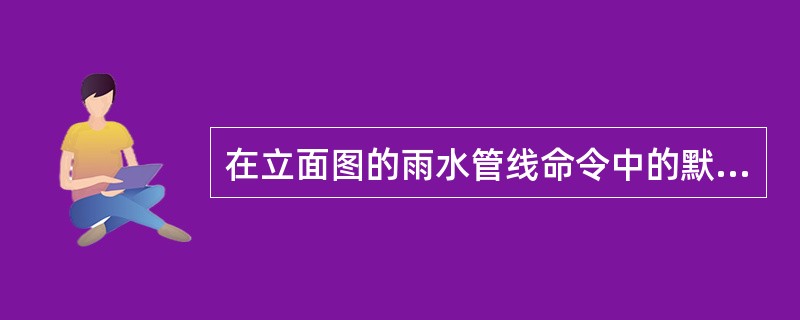 在立面图的雨水管线命令中的默认管径是（）mm