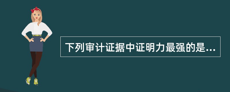 下列审计证据中证明力最强的是（）。