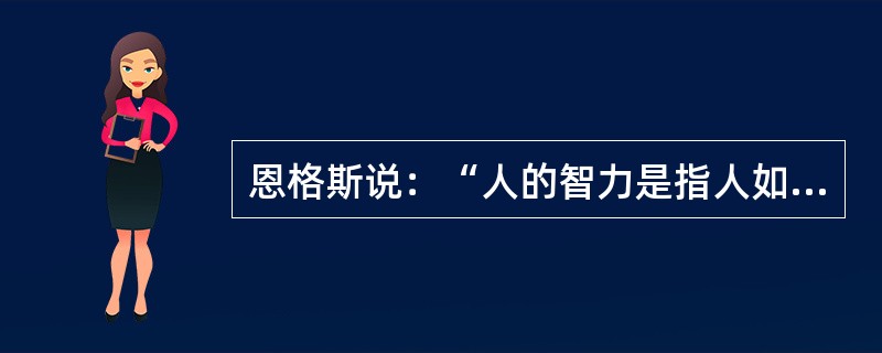 恩格斯说：“人的智力是指人如何学会改造自然界而发展的”，这句话说明：（）