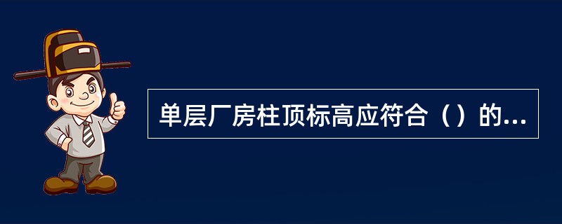单层厂房柱顶标高应符合（）的模数。