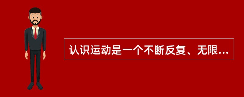 认识运动是一个不断反复、无限发展的过程，这种观点属于：（）