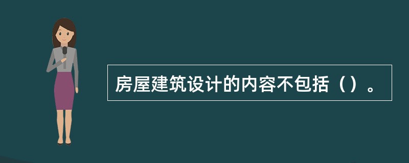 房屋建筑设计的内容不包括（）。