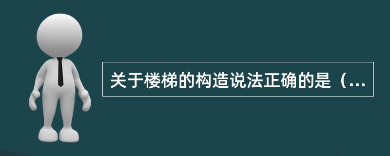 关于楼梯的构造说法正确的是（）。