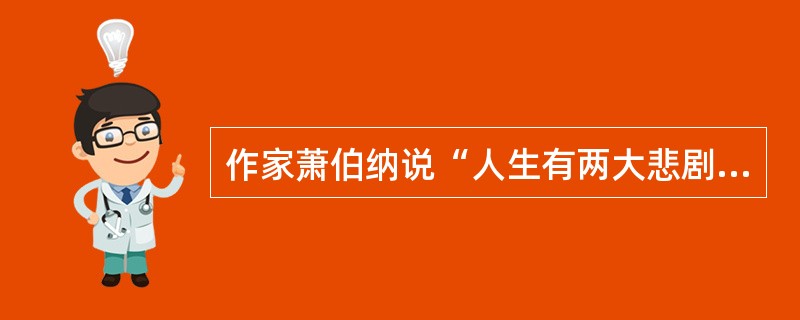 作家萧伯纳说“人生有两大悲剧，一是没得到你心爱的东西，另一是得到了你心爱的东西”