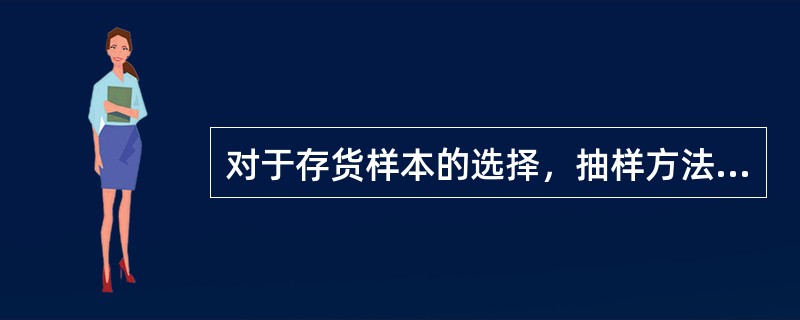 对于存货样本的选择，抽样方法一般采用系统抽样法，抽样规模应足以推断总体的情况。