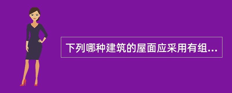 下列哪种建筑的屋面应采用有组织排水方式（）。