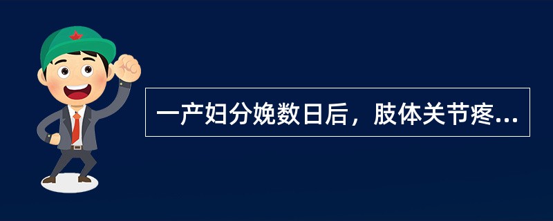 一产妇分娩数日后，肢体关节疼痛，屈伸不利或痛无定处或冷痛剧烈，宛如针刺，得热则舒