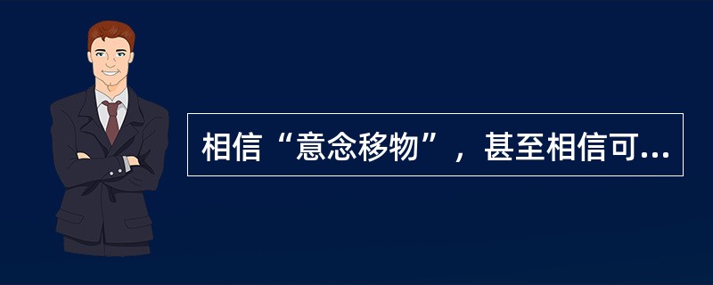 相信“意念移物”，甚至相信可以用意念来直接改变物质结构，就是信奉：（）