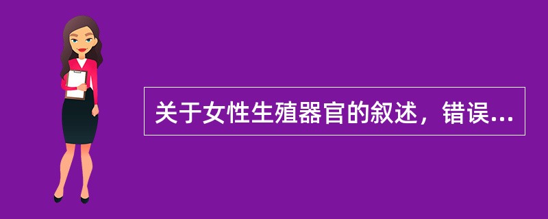 关于女性生殖器官的叙述，错误的是：（）