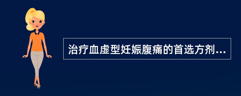 治疗血虚型妊娠腹痛的首选方剂为：（）