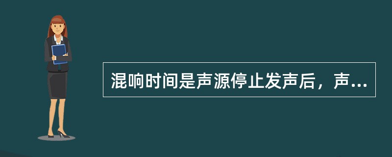 混响时间是声源停止发声后，声能密度衰减50dB所需的时间。