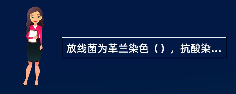 放线菌为革兰染色（），抗酸染色（）的细长分枝状菌.