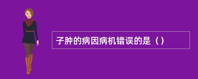 子肿的病因病机错误的是（）