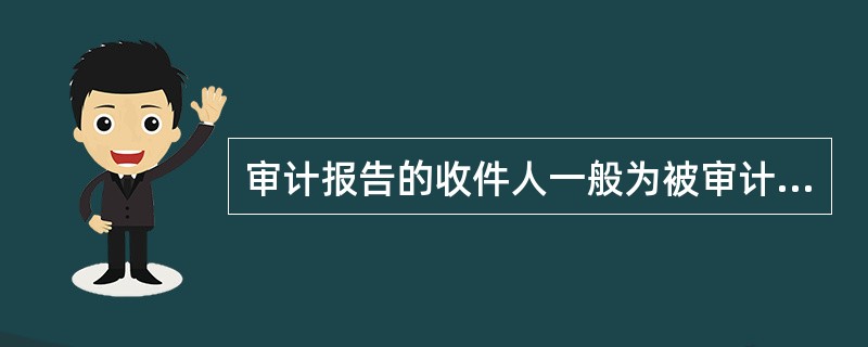 审计报告的收件人一般为被审计单位管理层。