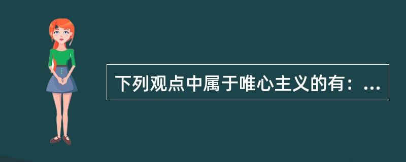 下列观点中属于唯心主义的有：（）