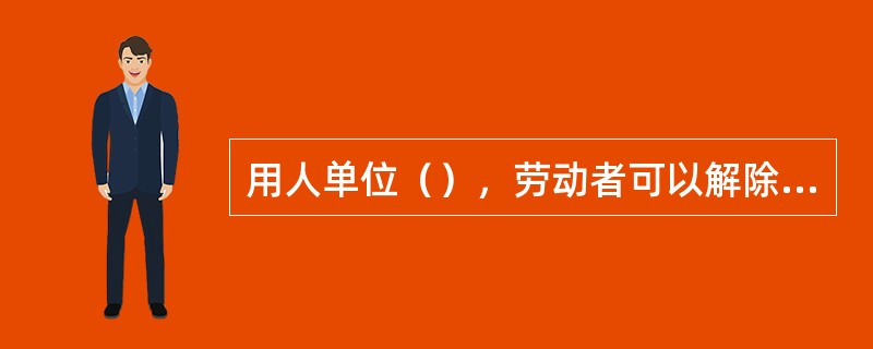 用人单位（），劳动者可以解除劳动合同。